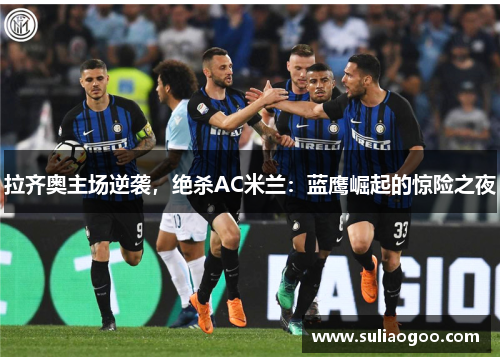 拉齐奥主场逆袭，绝杀AC米兰：蓝鹰崛起的惊险之夜