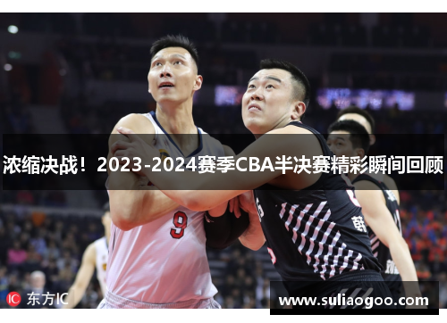浓缩决战！2023-2024赛季CBA半决赛精彩瞬间回顾