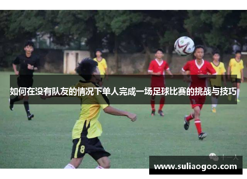 如何在没有队友的情况下单人完成一场足球比赛的挑战与技巧