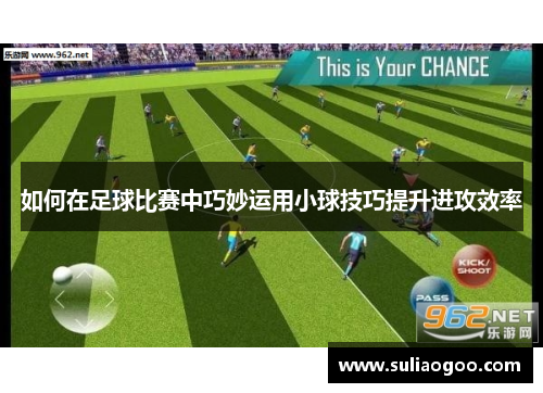 如何在足球比赛中巧妙运用小球技巧提升进攻效率