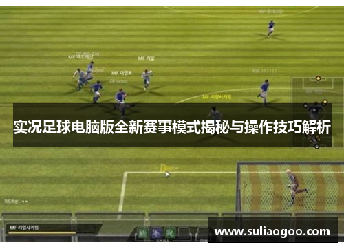 实况足球电脑版全新赛事模式揭秘与操作技巧解析