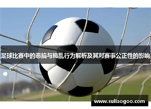 足球比赛中的恶搞与捣乱行为解析及其对赛事公正性的影响