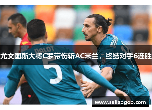 尤文图斯大将C罗带伤斩AC米兰，终结对手6连胜