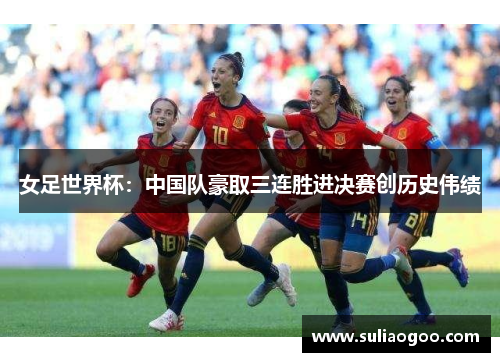 女足世界杯：中国队豪取三连胜进决赛创历史伟绩