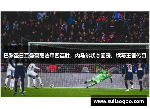 巴黎圣日耳曼豪取法甲四连胜，内马尔状态回暖，续写王者传奇
