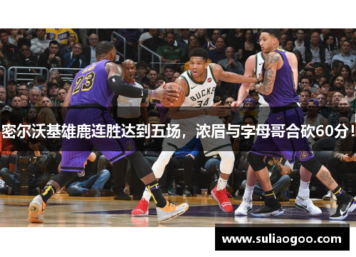 密尔沃基雄鹿连胜达到五场，浓眉与字母哥合砍60分！