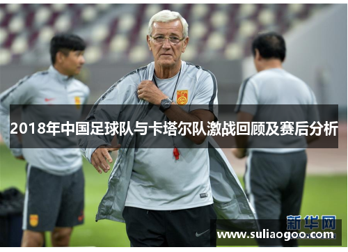 2018年中国足球队与卡塔尔队激战回顾及赛后分析
