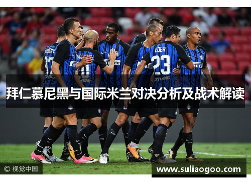 拜仁慕尼黑与国际米兰对决分析及战术解读