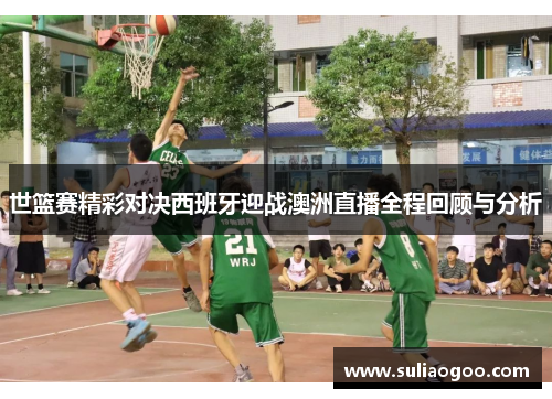 世篮赛精彩对决西班牙迎战澳洲直播全程回顾与分析