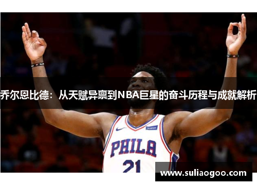 乔尔恩比德：从天赋异禀到NBA巨星的奋斗历程与成就解析
