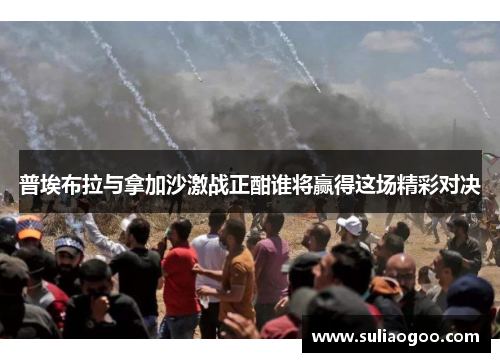 普埃布拉与拿加沙激战正酣谁将赢得这场精彩对决
